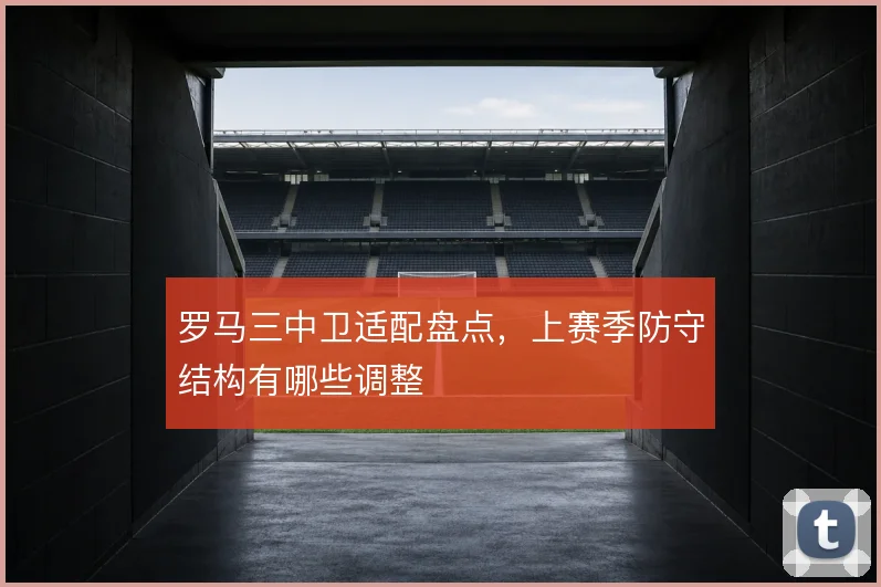 罗马三中卫适配盘点，上赛季防守结构有哪些调整