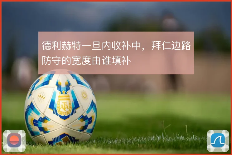 德利赫特一旦内收补中，拜仁边路防守的宽度由谁填补