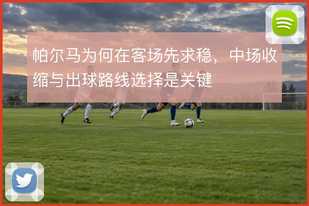 帕尔马为何在客场先求稳，中场收缩与出球路线选择是关键