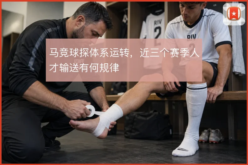 马竞球探体系运转，近三个赛季人才输送有何规律