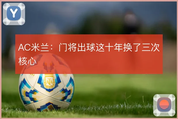AC米兰:门将出球这十年换了三次核心