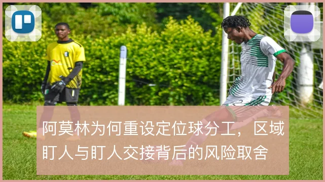 阿莫林为何重设定位球分工,区域盯人与盯人交接背后的风险取舍