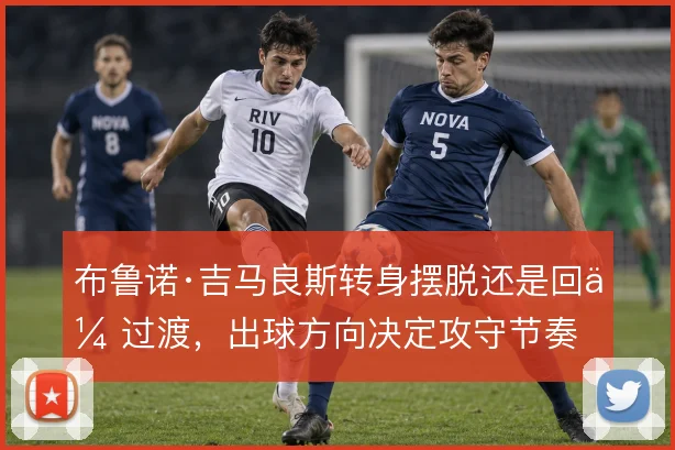 布鲁诺·吉马良斯转身摆脱还是回传过渡，出球方向决定攻守节奏