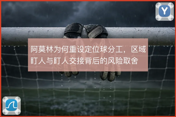 阿莫林为何重设定位球分工，区域盯人与盯人交接背后的风险取舍