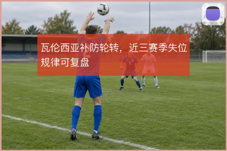 瓦伦西亚补防轮转，近三赛季失位规律可复盘