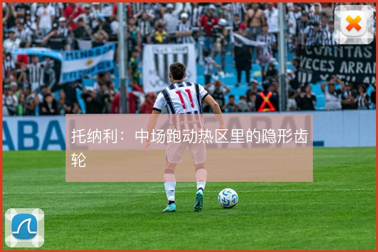 托纳利:中场跑动热区里的隐形齿轮